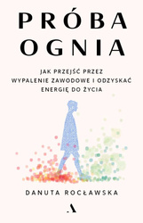 Próba ognia. Jak przejść przez wypalenie zawodowe
