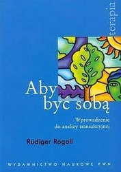 Aby być sobą. Wprowadzenie do analizy transakcyjne