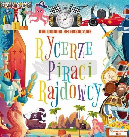 Malowanki relaksacyjne. Rycerze, piraci, rajdowcy