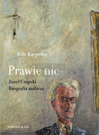 Prawie nic. Józef Czapski. Biografia malarza
