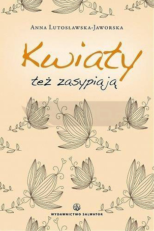 Kwiaty też zasypiają - Anna Lutosławska-Jaworska