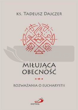 Miłująca obecność. Rozważania o Eucharystii
