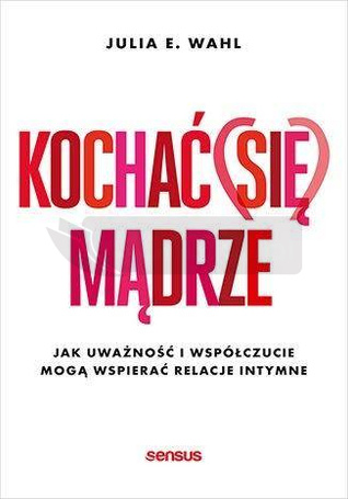 Kochać (się) mądrze. Jak uważność i współczucie..
