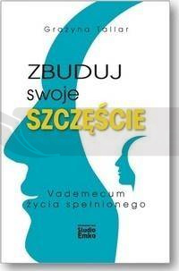 Zbuduj swoje szczęście.Vademecum życia spełnionego