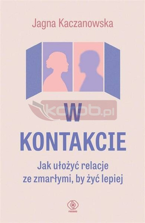 W kontakcie. Jak ułożyć relacje ze zmarłymi, by...