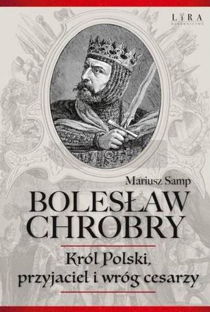 Bolesław Chrobry. Król Polski, Przyjaciel I Wróg..