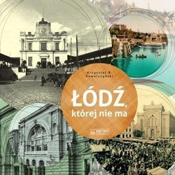 Łódź, której nie ma - A Lodz that no longer exists