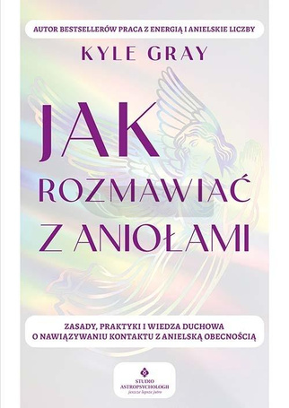 Jak rozmawiać z aniołami. Zasady, praktyki..