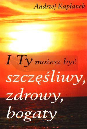 I Ty możesz być szczęśliwy, zdrowy, bogaty