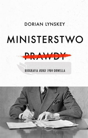 Ministerstwo Prawdy. Biografia Roku 1984 Orwella