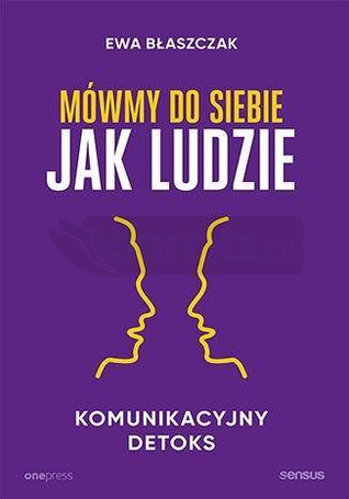 Mówmy do siebie jak ludzie. Komunikacyjny detoks