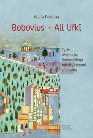 Bobovius Ali Ufki. Życie Wojciecha Bobowskiego...