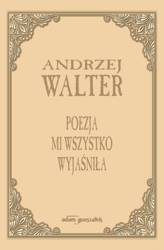 Poezja mi wszystko wyjaśniła. Szkice i eseje
