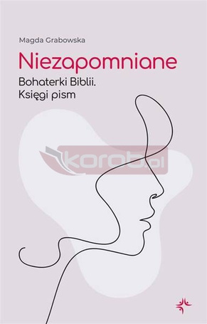 Niezapomniane. Bohaterki Biblii. Księgi pism