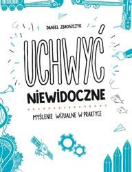Uchwyć niewidoczne. Myślenie wizualne w praktyce