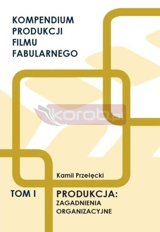 Kompendium produkcji filmu fabularnego T.1