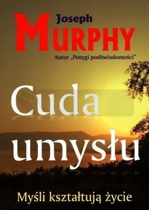 Cuda umysłu. Myśli kształtują życie