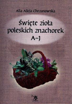Święte zioła poleskich znachorek T.1. A-J