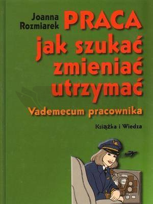 Praca, jak szukać, zmieniać, utrzymać. Vademecum