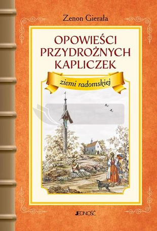 Opowieści przydrożnych kapliczek ziemi radomskiej
