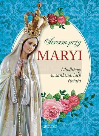 Sercem przy Maryi. Modlitwy w sanktuariach świata