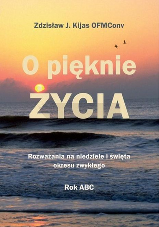 O pięknie Życia. Rozważania na niedziele...