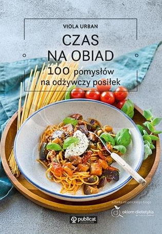 Czas na obiad. 100 pomysłów na odżywczy posiłek