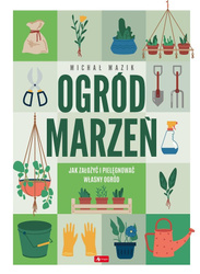 Ogród marzeń.Jak założyć i pielęgnować własny...