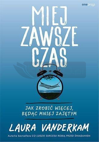 Miej zawsze czas. Jak zrobić więcej, będąc mniej..