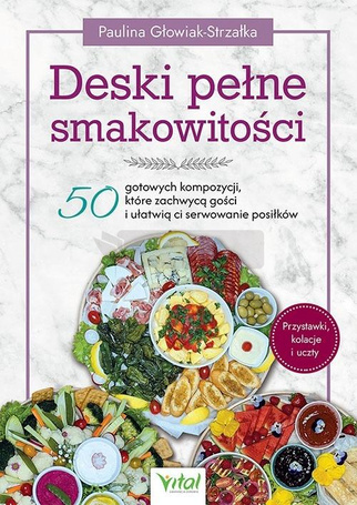 Deski pełne smakowitości. 50 gotowych kompozycji