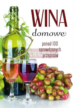 Wina domowe. Ponad 100 sprawdzonych przepisów