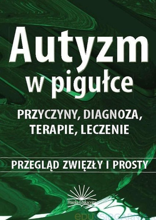 Autyzm w pigułce. Przyczyny, diagnoza, terapie...