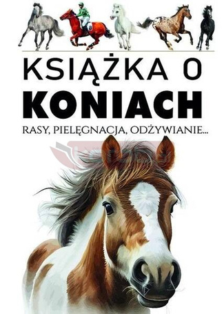 Książka o koniach. Rasy, pielęgnacja, odżywianie..