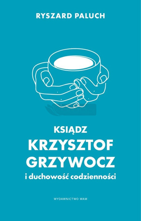 Ksiądz Krzysztof Grzywocz i duchowość codzienności