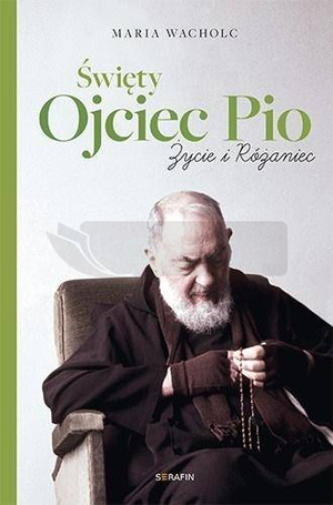 Święty Ojciec Pio. Życie i różaniec Maria Wacholc