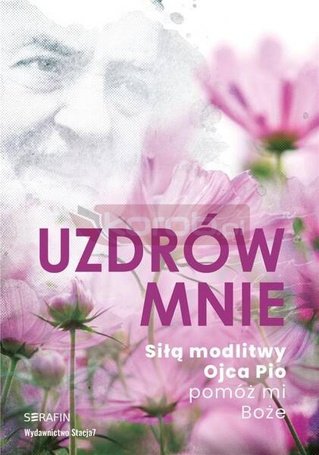 Uzdrów mnie. Siłą modlitwy Ojca Pio -pomóż mi Boże