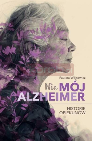 (Nie)mój alzheimer. Historie opiekunów