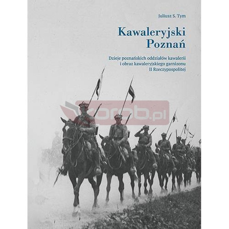 Kawaleryjski Poznań. Dzieje poznańskich oddziałów