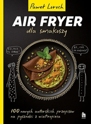 Air Fryer dla smakoszy. 100 nowych autorskich...
