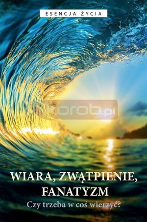 Wiara, zwątpienie, fanatyzm. Czy trzeba w coś...