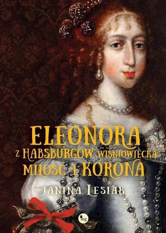 Eleonora z Habsburów Wiśniowiecka. Miłość i korona