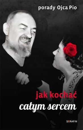 Porady Ojca Pio. Jak kochać całym sercem