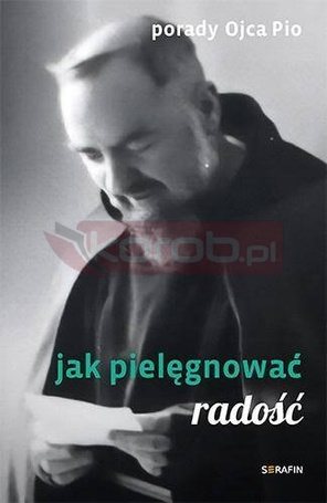 Porady Ojca Pio. Jak pielęgnować radość
