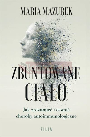 Zbuntowane ciało. Jak zrozumieć i oswoić choroby..