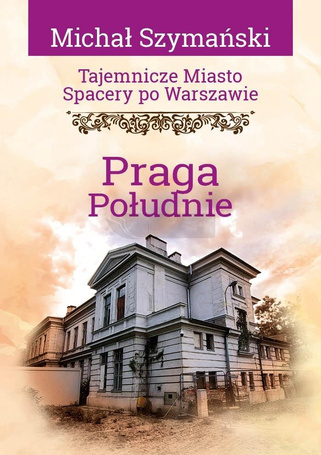 Tajemnicze miasto. Spacery po Warszawie. Praga...