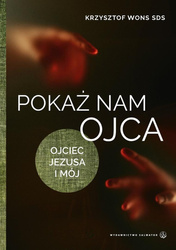 Pokaż nam Ojca. Ojciec Jezusa i mój