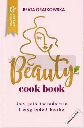 Beauty cook book. Jak jeść świadomie i wyglądać bo