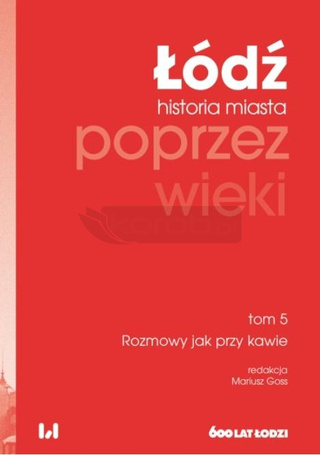 Łódź poprzez wieki. Historia miasta T.5 Rozmowy...