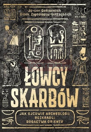 Łowcy skarbów. Jak ojcowie archeologii rozkradli..