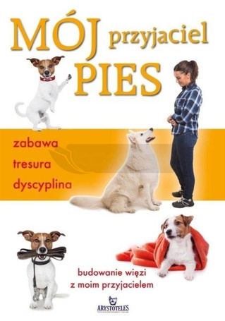 Mój przyjaciel pies. Zabawa, tresura, dyscyplina
